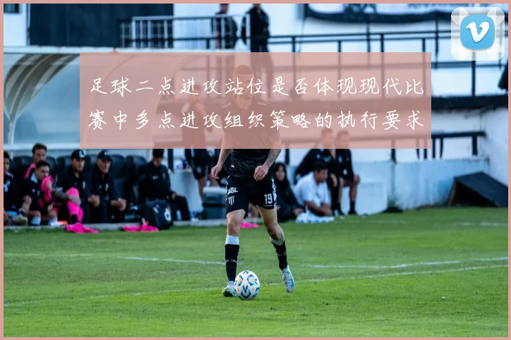 足球二点进攻站位是否体现现代比赛中多点进攻组织策略的执行要求