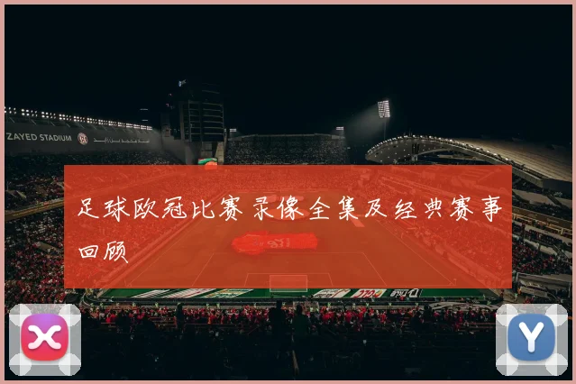 足球欧冠比赛录像全集及经典赛事回顾